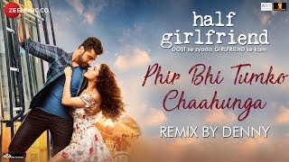 Phir Bhi Tumko Chaahunga  Remix  Denny  Half Girlfriend  Arjun Kapoor amp Shraddha Kapoor [upl. by Sekyere]