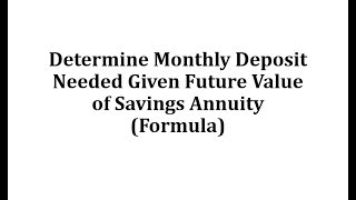 Determine Monthly Deposit Needed Given Future Value of Savings Annuity Formula [upl. by Anaidiriv]